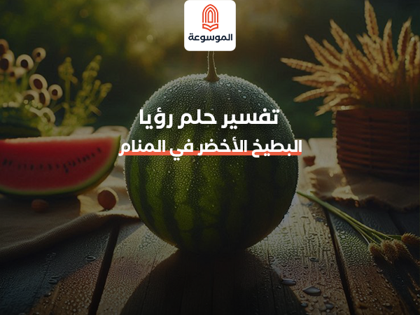 تفسير حلم رؤيا البطيخ الأخضر في المنام