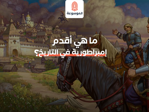 ما هي أقدم إمبراطورية في التاريخ؟