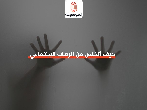 كيف أتخلص من الرهاب الإجتماعي