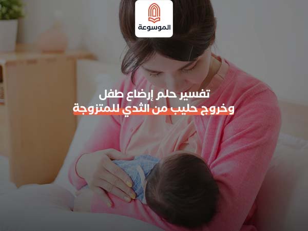تفسير حلم إرضاع طفل وخروج حليب من الثدي للمتزوجة