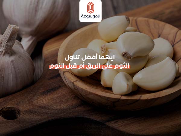 ايهما أفضل تناول الثوم على الريق أم قبل النوم