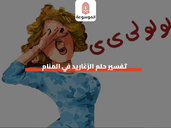 تفسير حلم الزغاريد في المنام