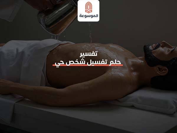 تفسير حلم تغسيل شخص حي