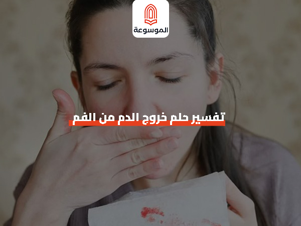 تفسير حلم خروج الدم من الفم