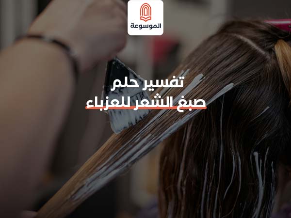 تفسير حلم صبغ الشعر للعزباء