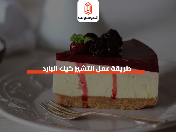 طريقة عمل التشيز كيك البارد