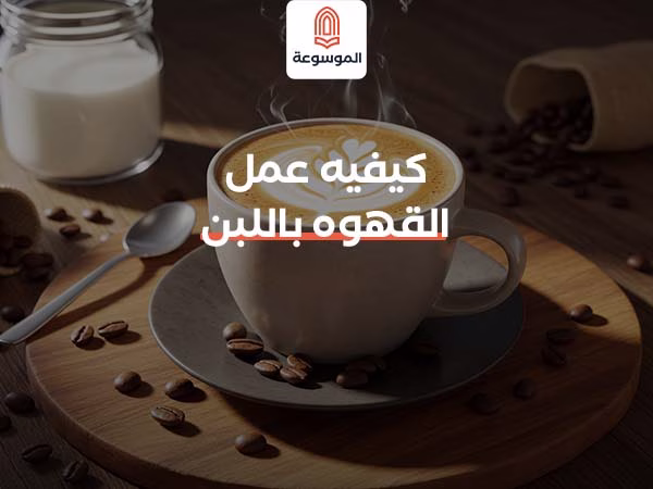 طريقة عمل القهوة باللبن بطعم كريمي