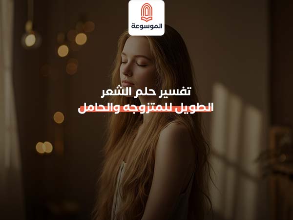 تفسير حلم الشعر الطويل للمتزوجه والحامل