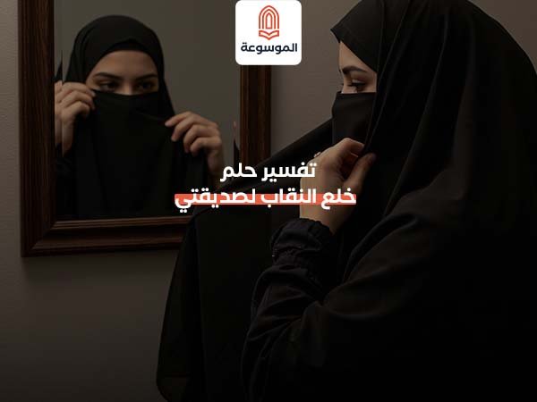 تفسير حلم خلع النقاب لصديقتي