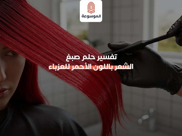 تفسير حلم صبغ الشعر باللون الأحمر للعزباء