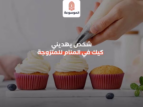 شخص يهديني كيك في المنام للمتزوجة