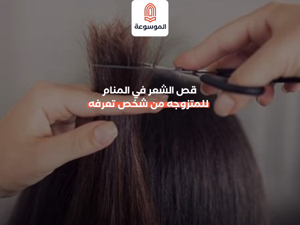 قص الشعر في المنام للمتزوجه من شخص