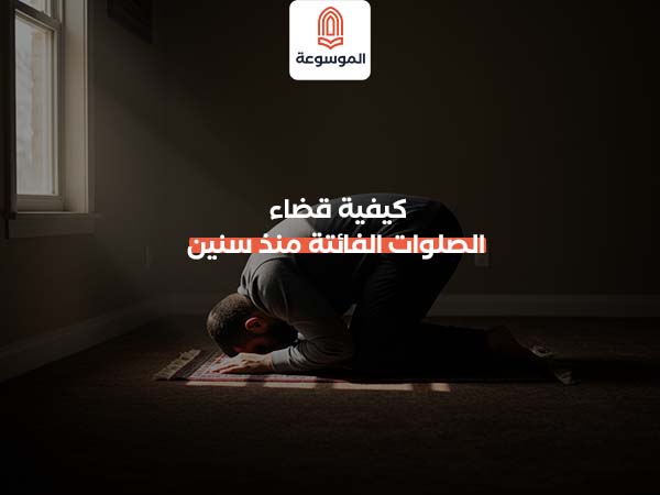 كيفية قضاء الصلوات الفائتة منذ سنين