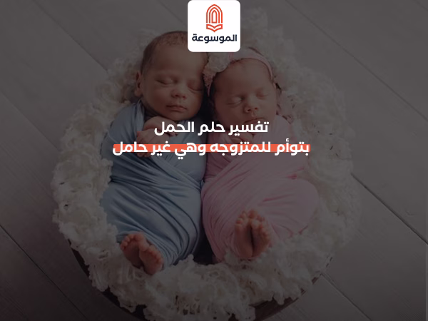 تفسير حلم الحمل بتوأم للمتزوجه وهي غير حامل