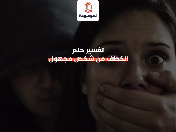 تفسير حلم الخطف من شخص مجهول