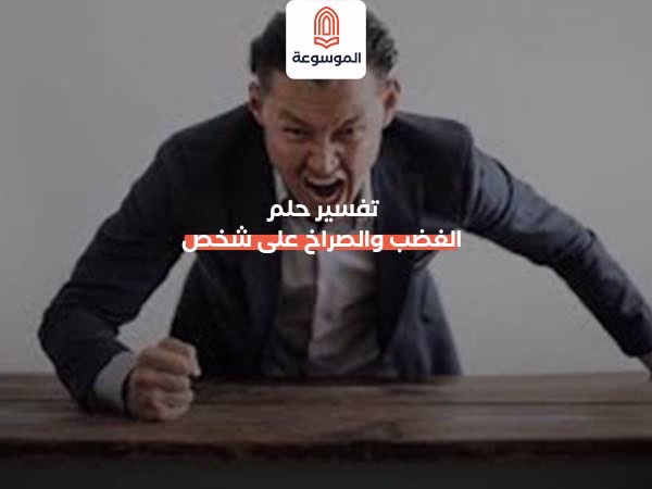 تفسير حلم الغضب والصراخ على شخص
