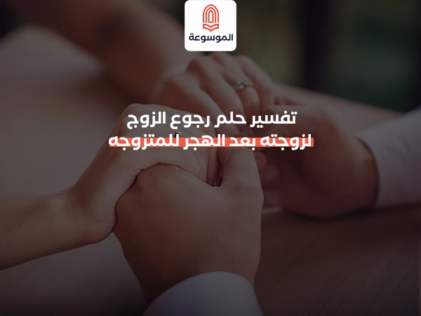 تفسير حلم رجوع الزوج لزوجته بعد الهجر للمتزوجه