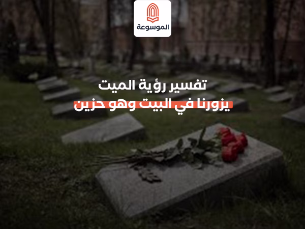 تفسير رؤية الميت يزورنا في البيت وهو حزين