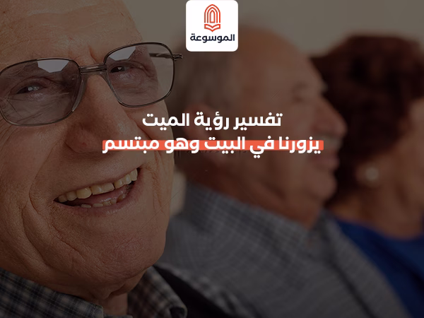 تفسير رؤية الميت يزورنا في البيت وهو مبتسم