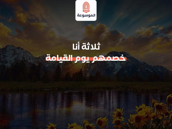 ثلاثة أنا خصمهم يوم القيامة